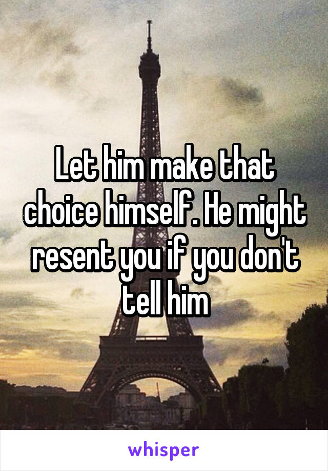 Let him make that choice himself. He might resent you if you don't tell him