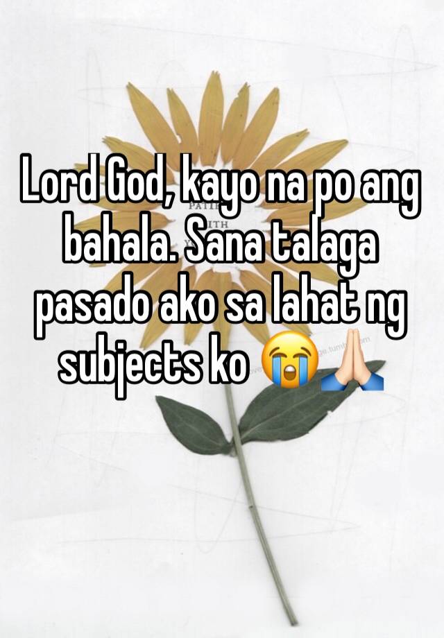 Lord God, kayo na po ang bahala. Sana talaga pasado ako sa lahat ng ...