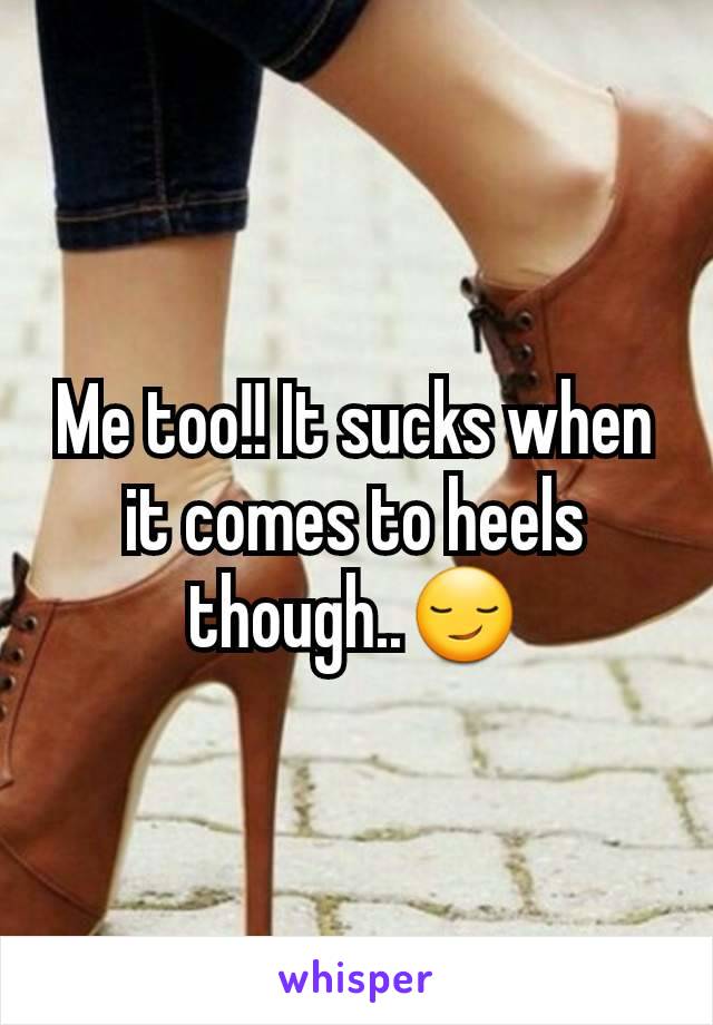 Me too!! It sucks when it comes to heels though..😏