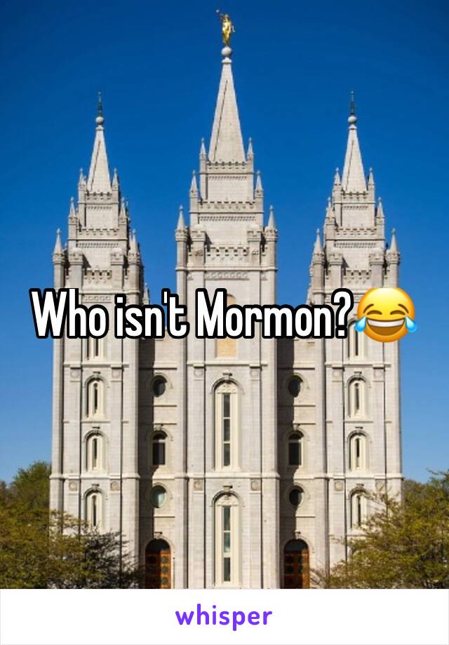 Who isn't Mormon?😂