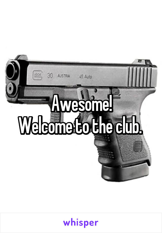 Awesome!
Welcome to the club. 