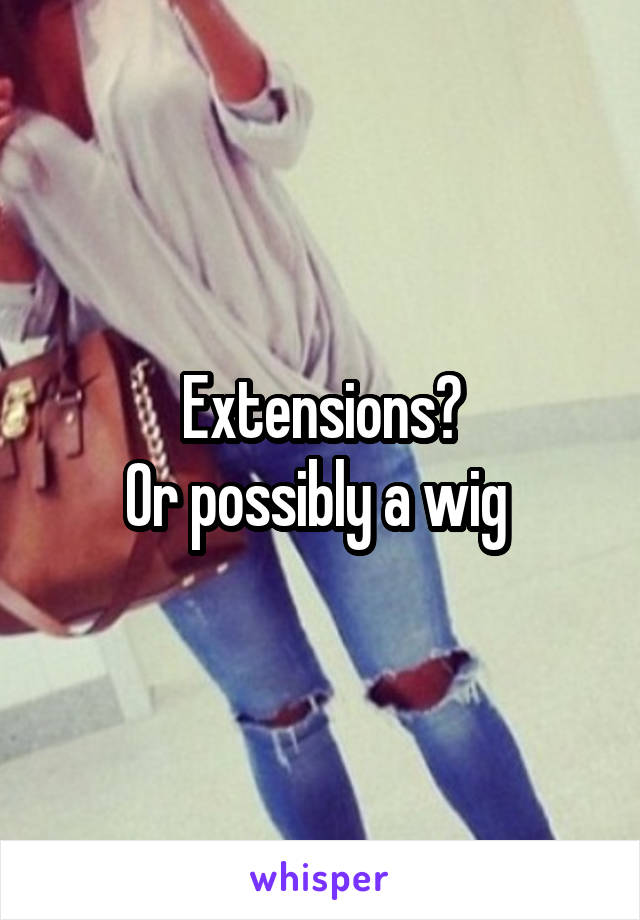 Extensions?
Or possibly a wig 