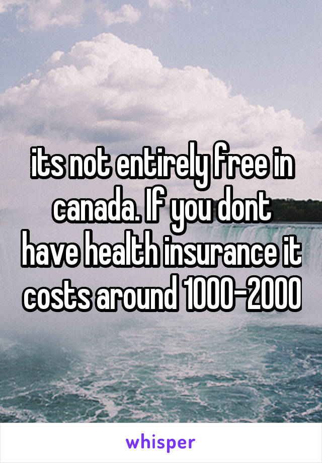 its not entirely free in canada. If you dont have health insurance it costs around 1000-2000