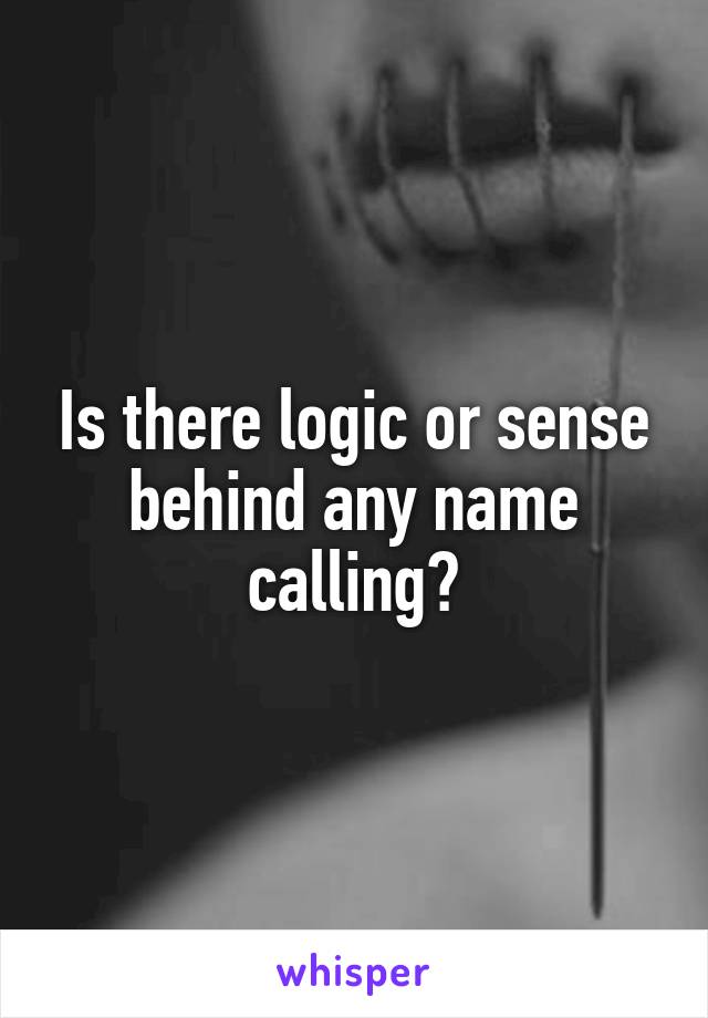 Is there logic or sense behind any name calling?