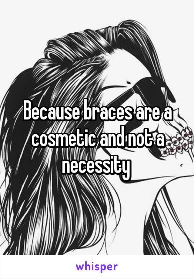 Because braces are a cosmetic and not a necessity 