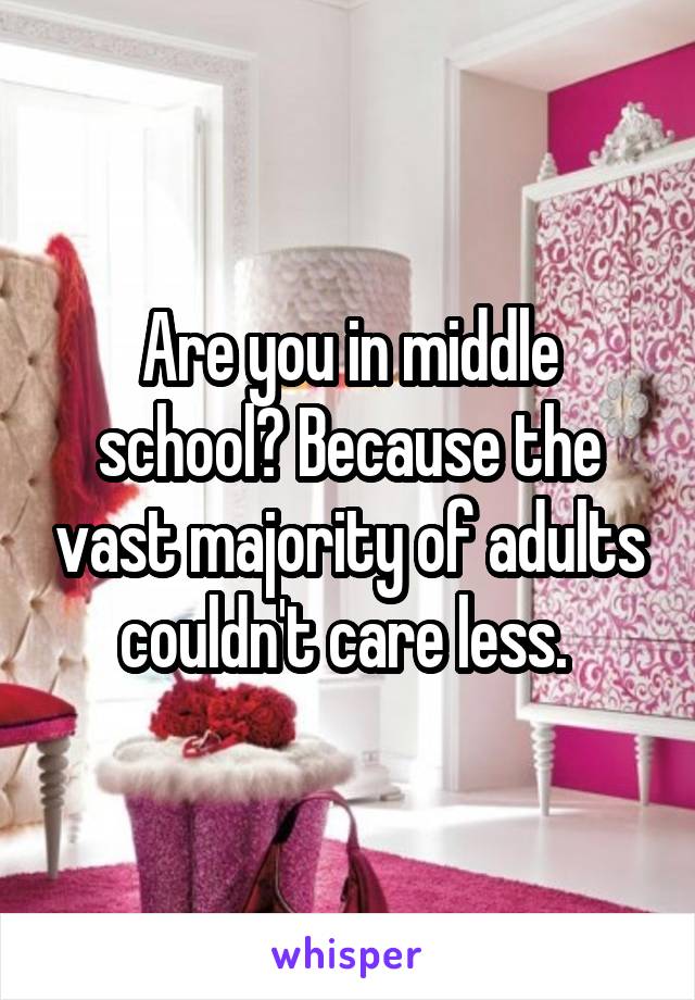 Are you in middle school? Because the vast majority of adults couldn't care less. 