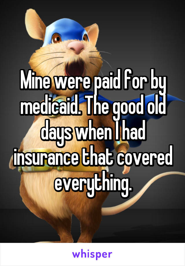 Mine were paid for by medicaid. The good old days when I had insurance that covered everything.