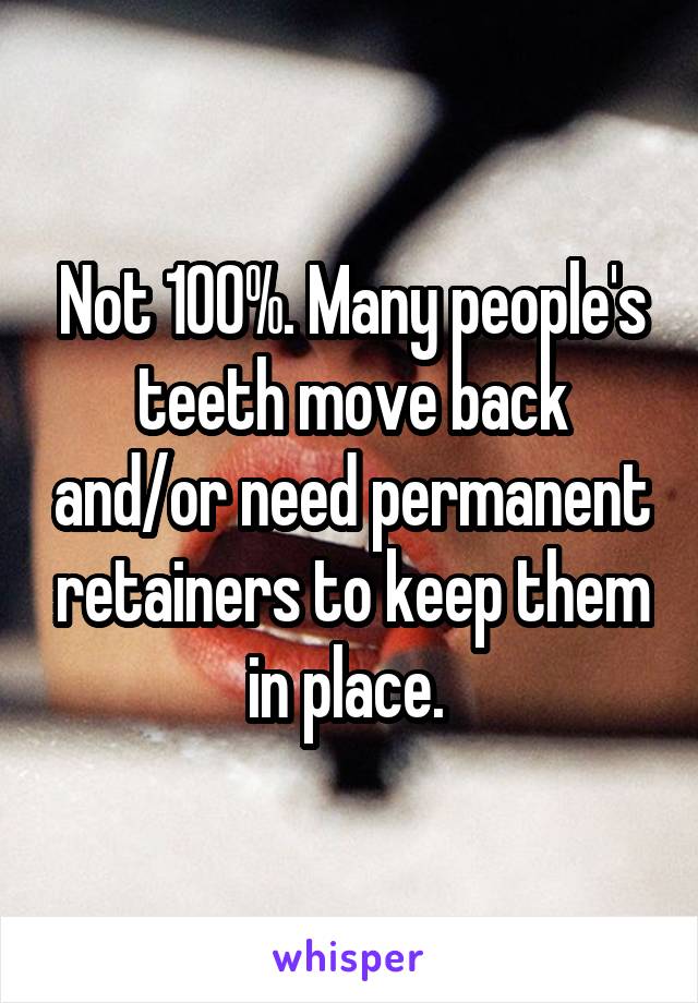 Not 100%. Many people's teeth move back and/or need permanent retainers to keep them in place. 