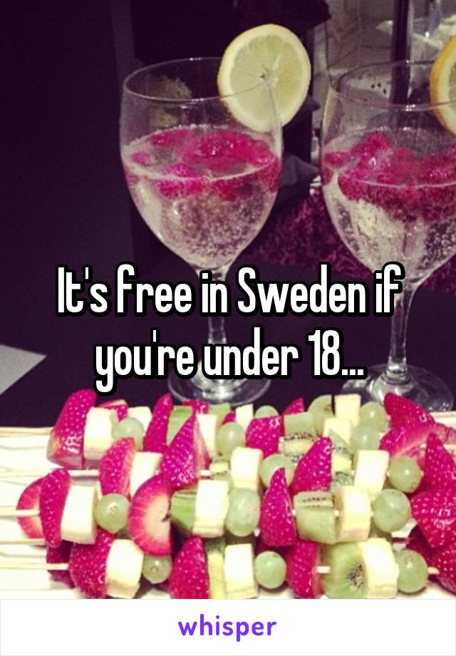 It's free in Sweden if you're under 18...