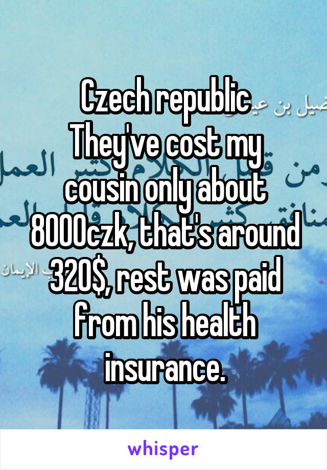 Czech republic
They've cost my cousin only about 8000czk, that's around 320$, rest was paid from his health insurance.