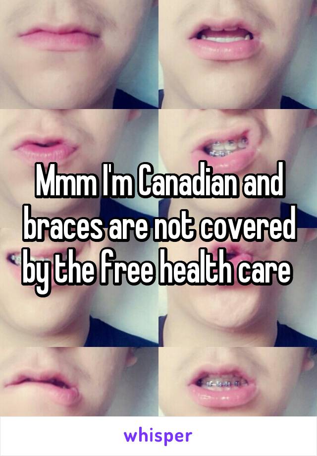 Mmm I'm Canadian and braces are not covered by the free health care 