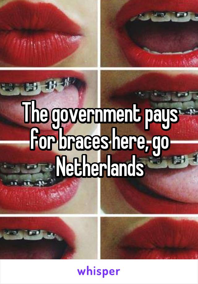 The government pays for braces here, go Netherlands