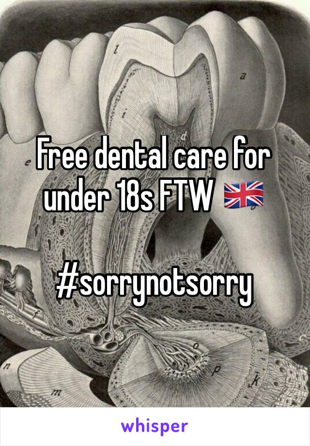 Free dental care for under 18s FTW 🇬🇧

#sorrynotsorry