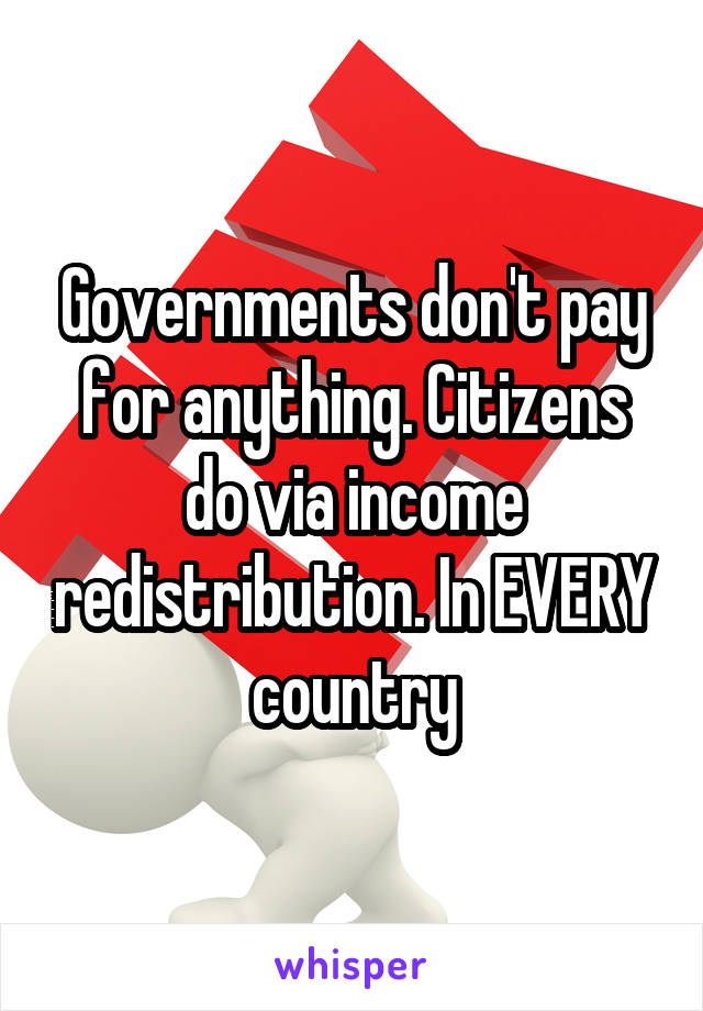 Governments don't pay for anything. Citizens do via income redistribution. In EVERY country