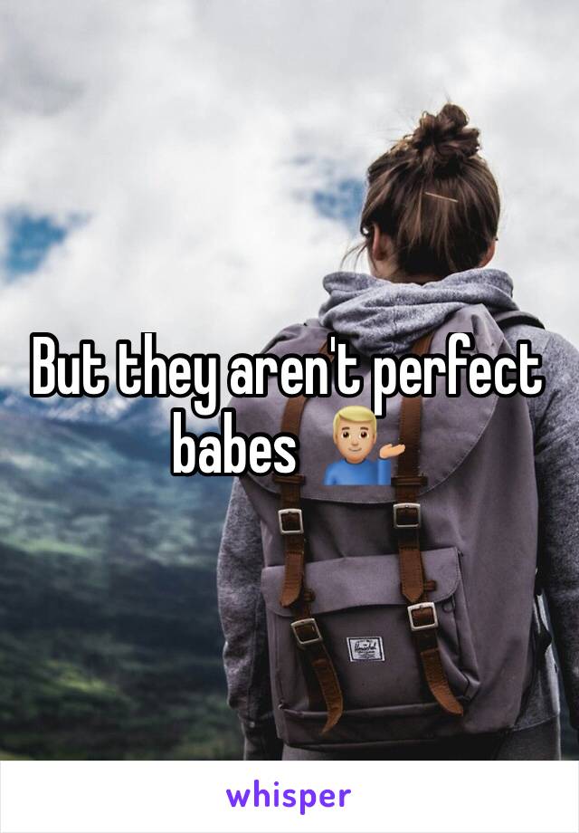 But they aren't perfect babes  💁🏼‍♂️