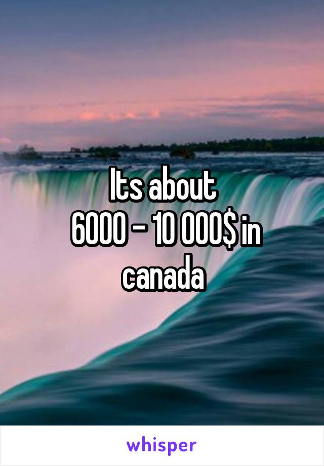 Its about
 6000 - 10 000$ in canada