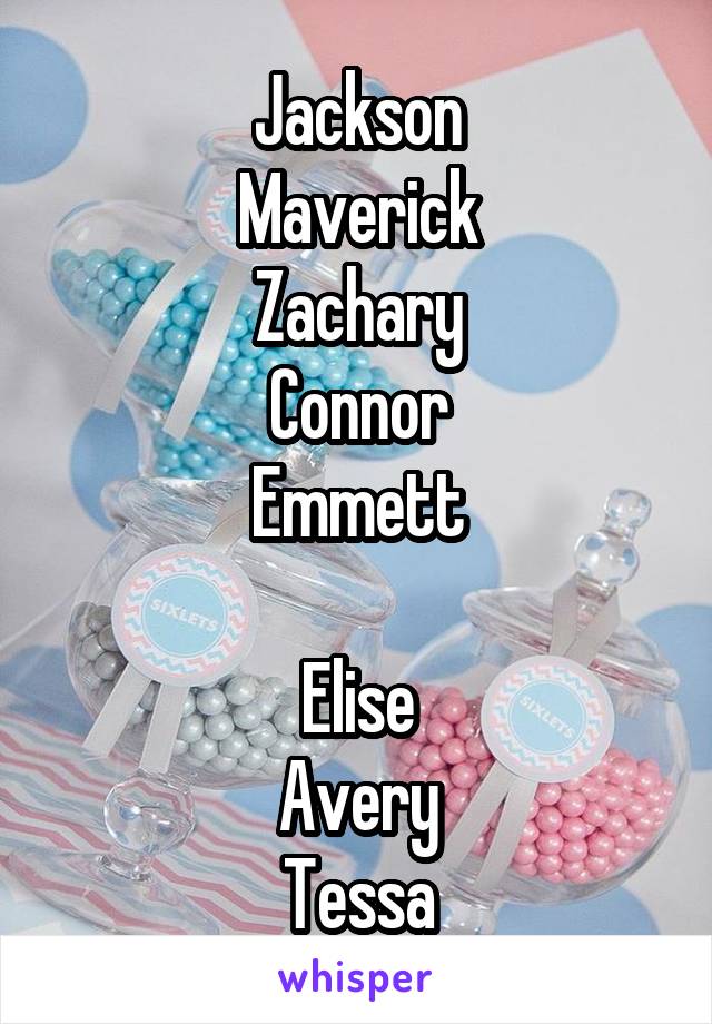 Jackson
Maverick
Zachary
Connor
Emmett

Elise
Avery
Tessa