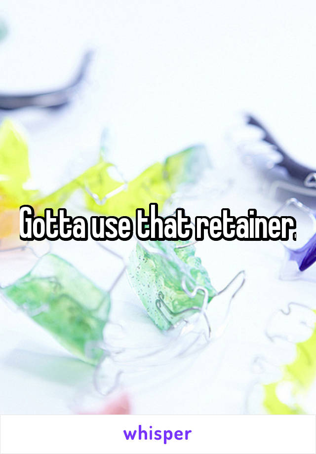 Gotta use that retainer.