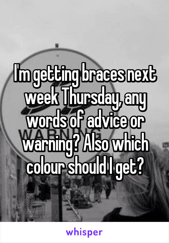 I'm getting braces next week Thursday, any words of advice or warning? Also which colour should I get?