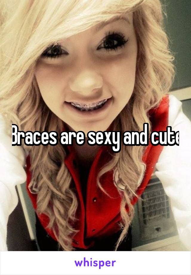 Braces are sexy and cute