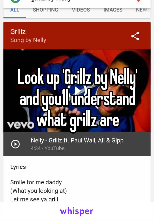 Look up 'Grillz by Nelly' and you'll understand what grillz are
