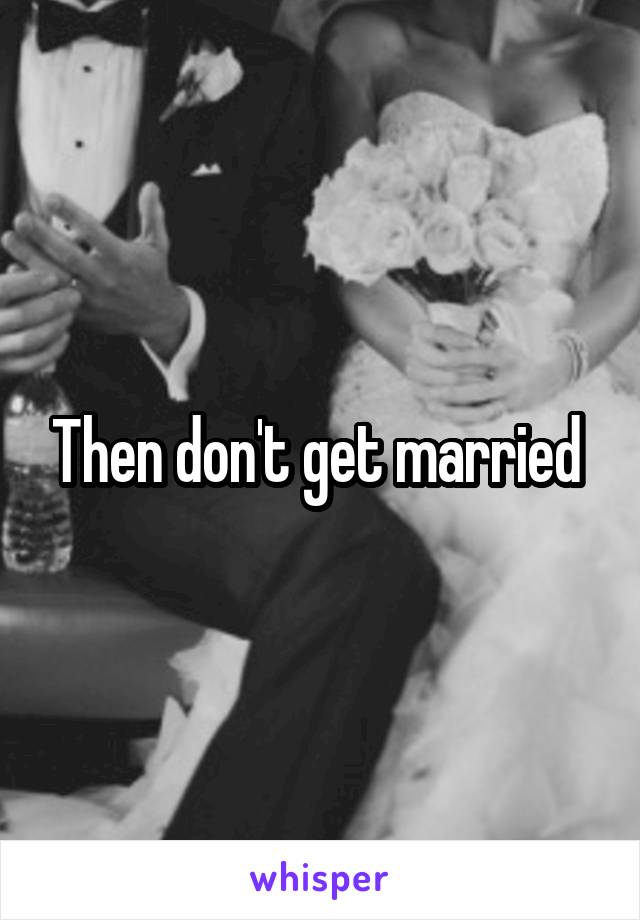 Then don't get married 