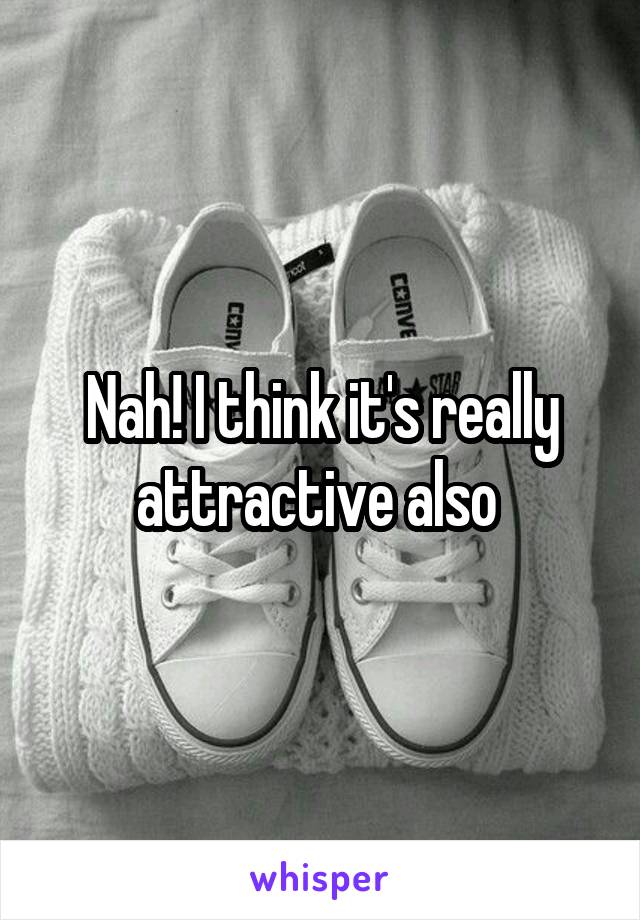 Nah! I think it's really attractive also 