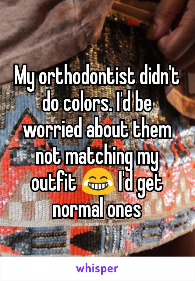 My orthodontist didn't do colors. I'd be worried about them not matching my outfit 😂 I'd get normal ones