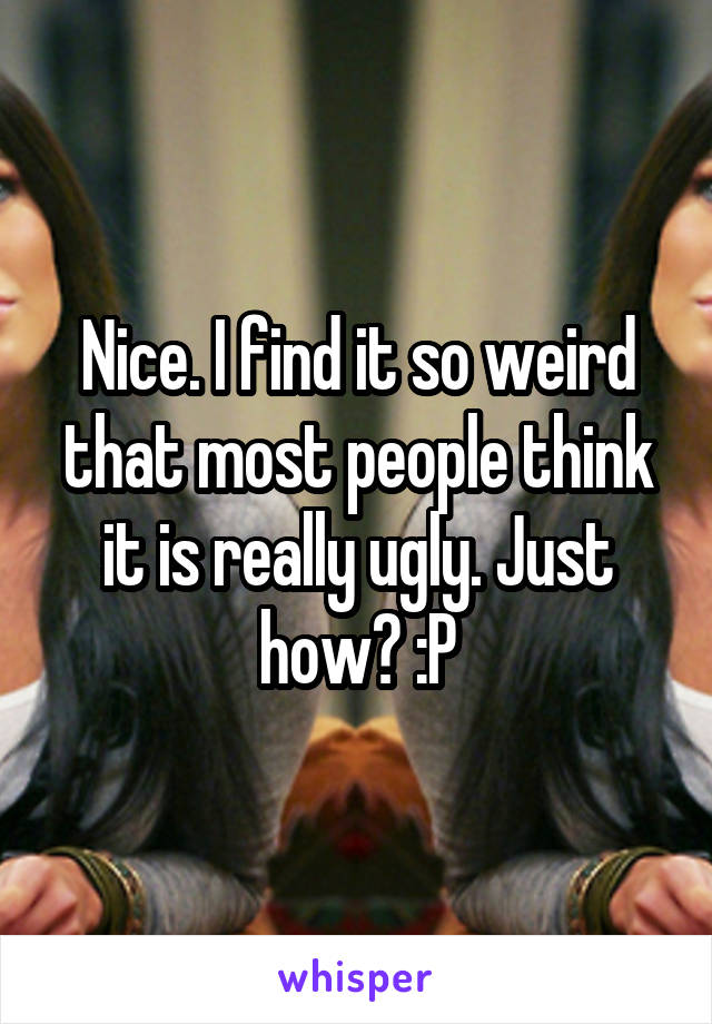 Nice. I find it so weird that most people think it is really ugly. Just how? :P