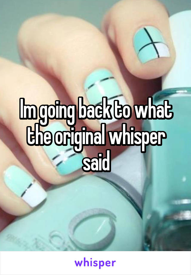 Im going back to what the original whisper said