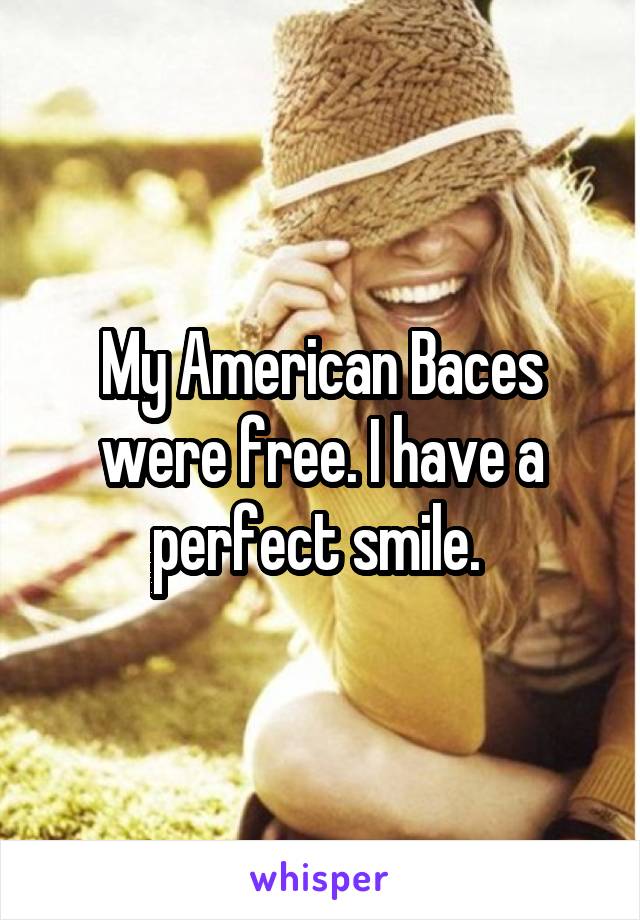 My American Baces were free. I have a perfect smile. 