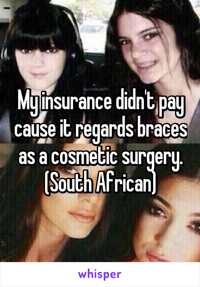 My insurance didn't pay cause it regards braces  as a cosmetic surgery. 
(South African)