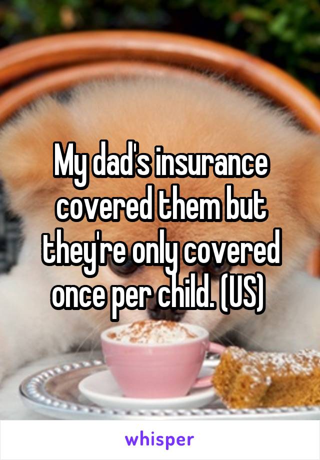 My dad's insurance covered them but they're only covered once per child. (US) 