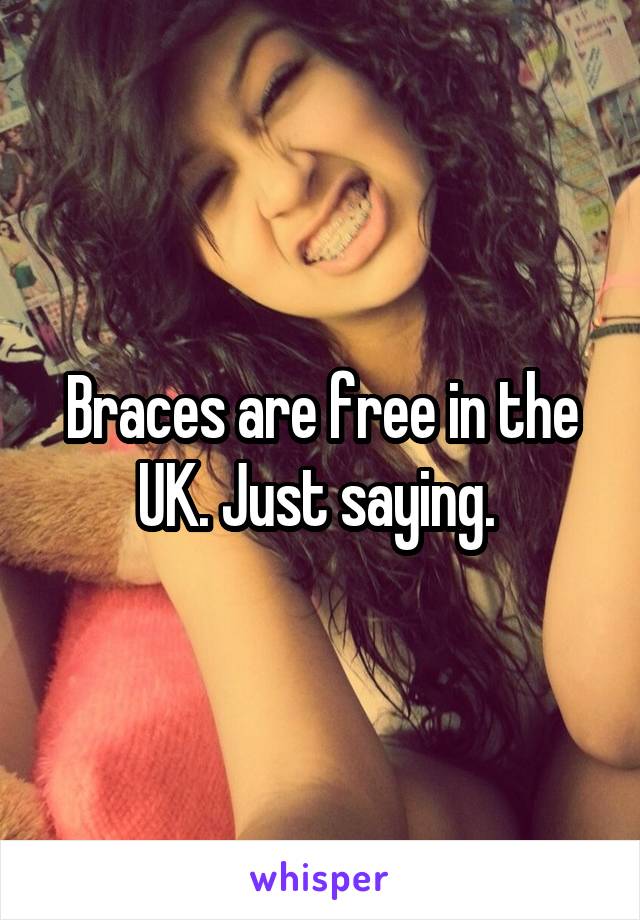 Braces are free in the UK. Just saying. 