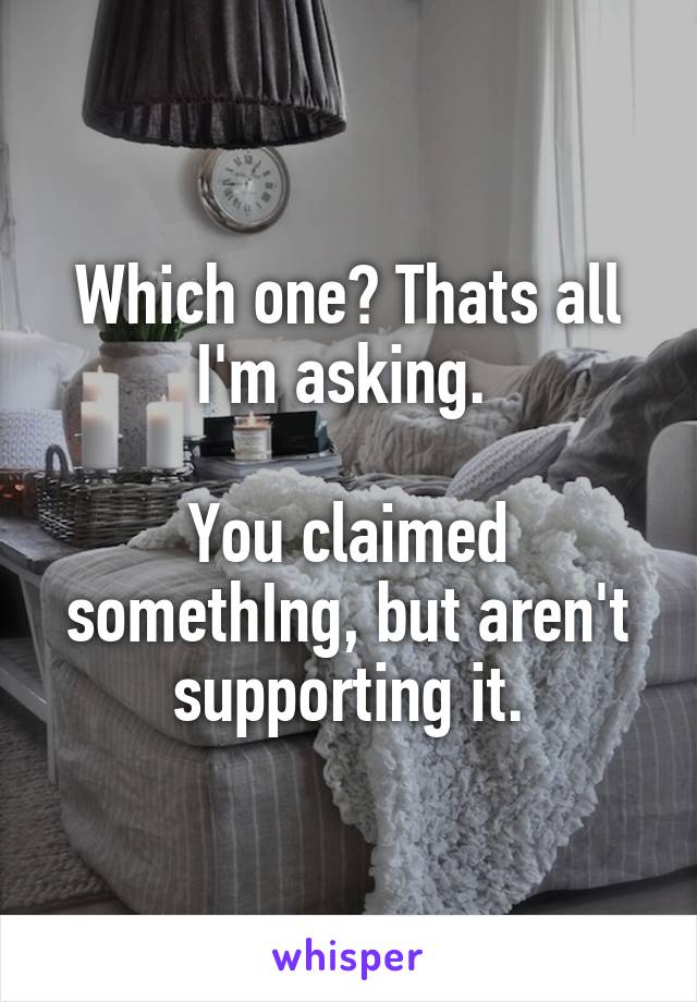 Which one? Thats all I'm asking. 

You claimed somethIng, but aren't supporting it.