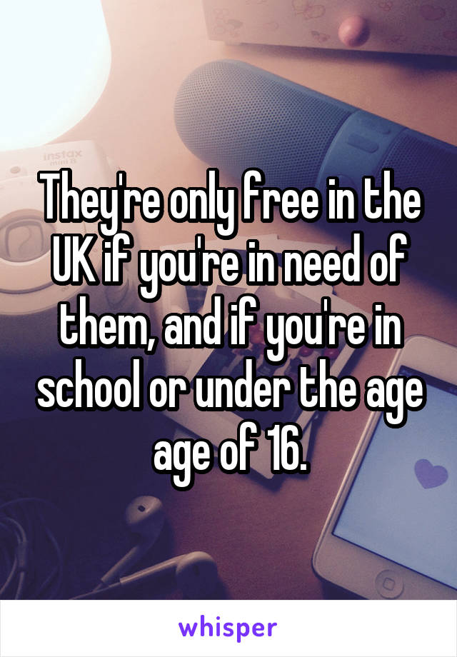 They're only free in the UK if you're in need of them, and if you're in school or under the age age of 16.