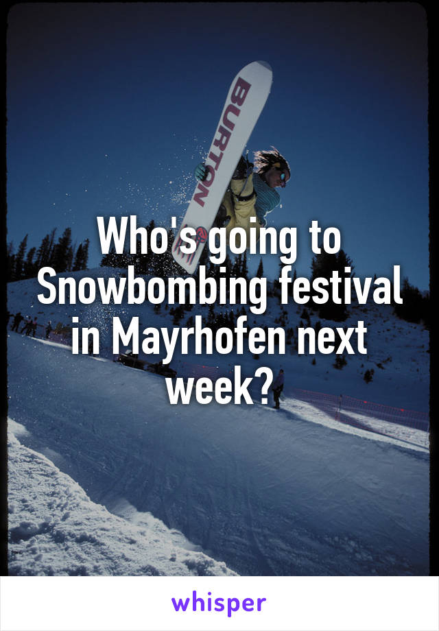 Who's going to Snowbombing festival in Mayrhofen next week?