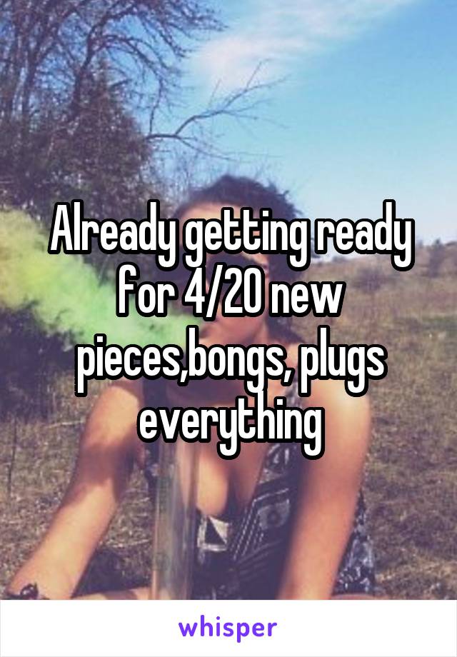 Already getting ready for 4/20 new pieces,bongs, plugs everything