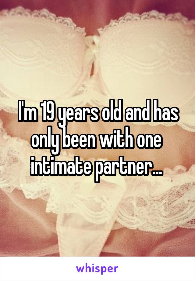 I'm 19 years old and has only been with one  intimate partner... 
