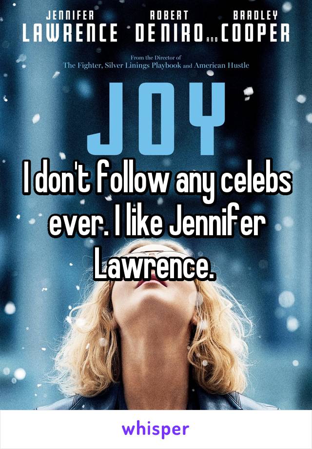 I don't follow any celebs ever. I like Jennifer Lawrence. 