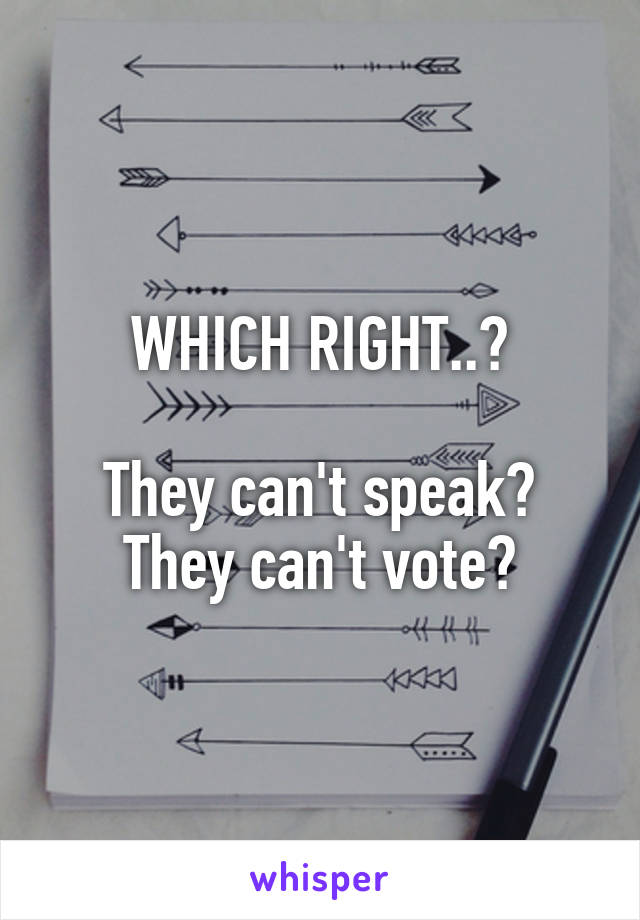 WHICH RIGHT..?

They can't speak? They can't vote?