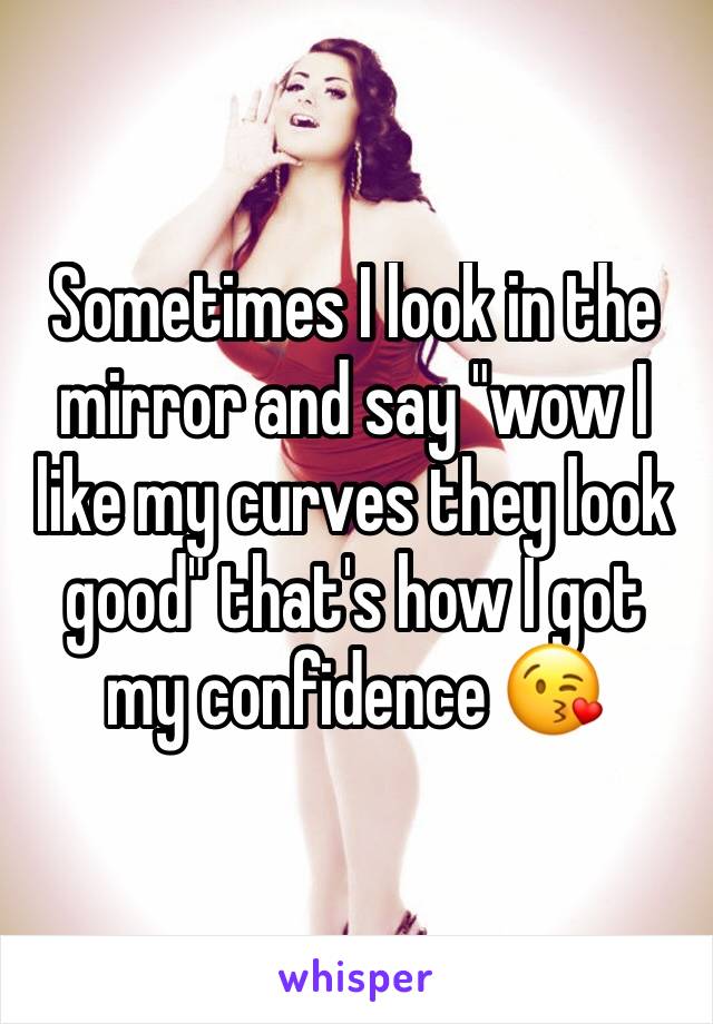 Sometimes I look in the mirror and say "wow I like my curves they look good" that's how I got my confidence 😘