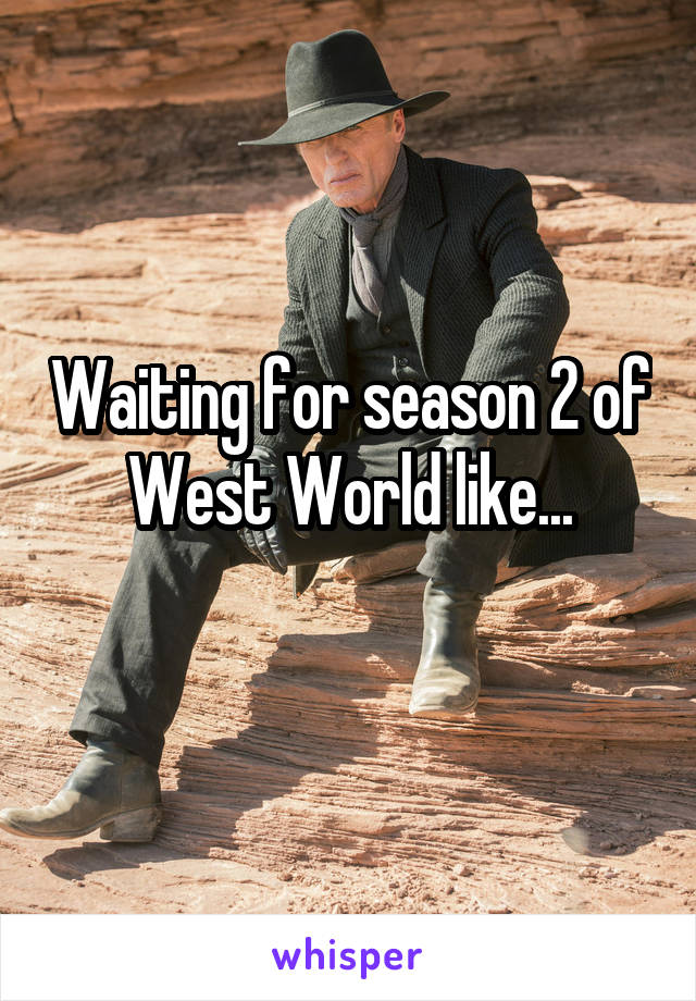 Waiting for season 2 of West World like...
