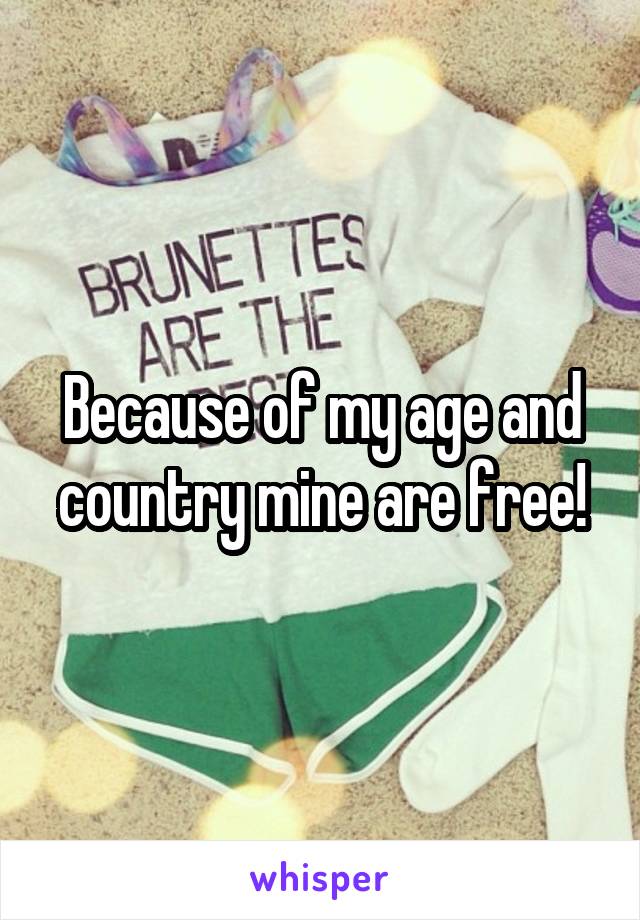 Because of my age and country mine are free!