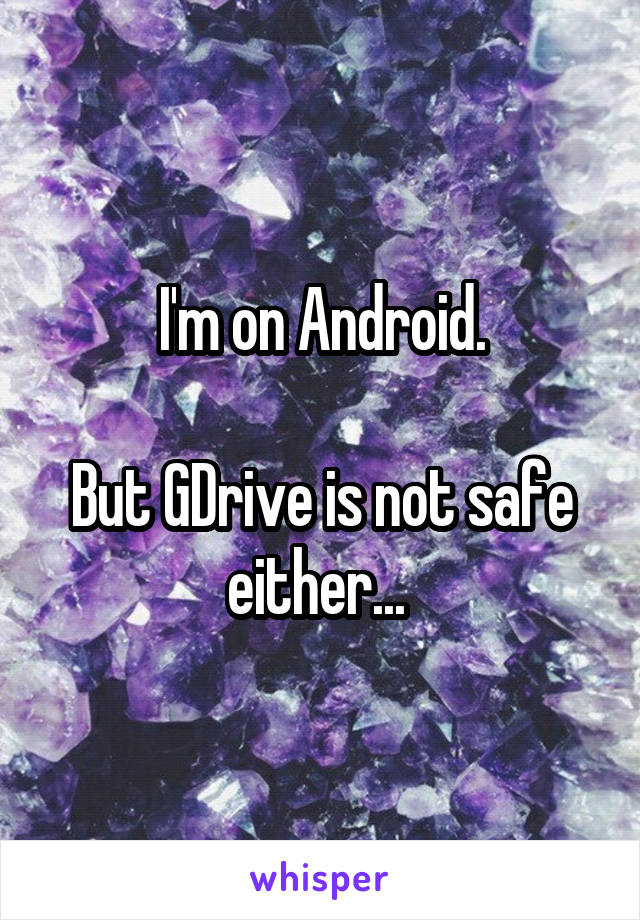I'm on Android.

But GDrive is not safe either... 