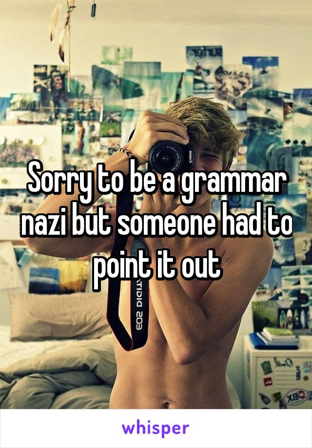 Sorry to be a grammar nazi but someone had to point it out