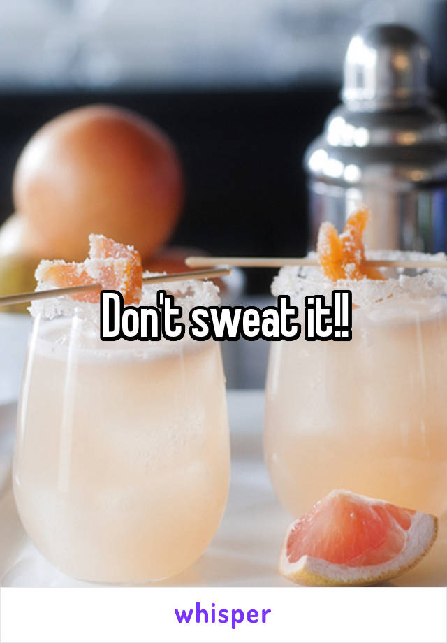 Don't sweat it!!
