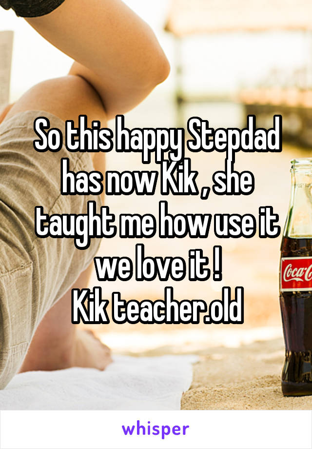 So this happy Stepdad has now Kik , she taught me how use it we love it !
Kik teacher.old