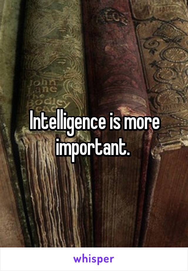 Intelligence is more important. 