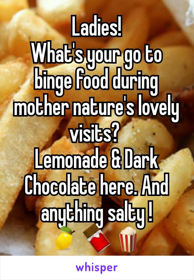 Ladies!
What's your go to binge food during mother nature's lovely visits? 
Lemonade & Dark Chocolate here. And anything salty !
🍋🍫🍿
